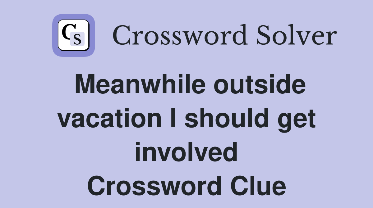 Meanwhile outside vacation I should get involved Crossword Clue