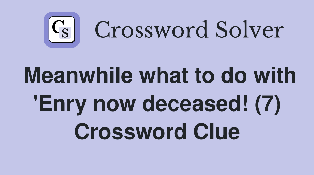 Meanwhile what to do with 'Enry now deceased! (7) Crossword Clue