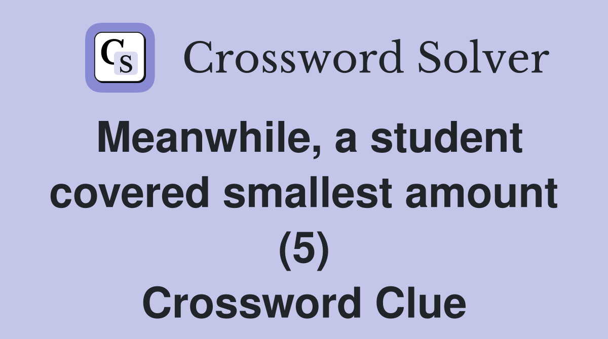 Meanwhile, a student covered smallest amount (5) Crossword Clue