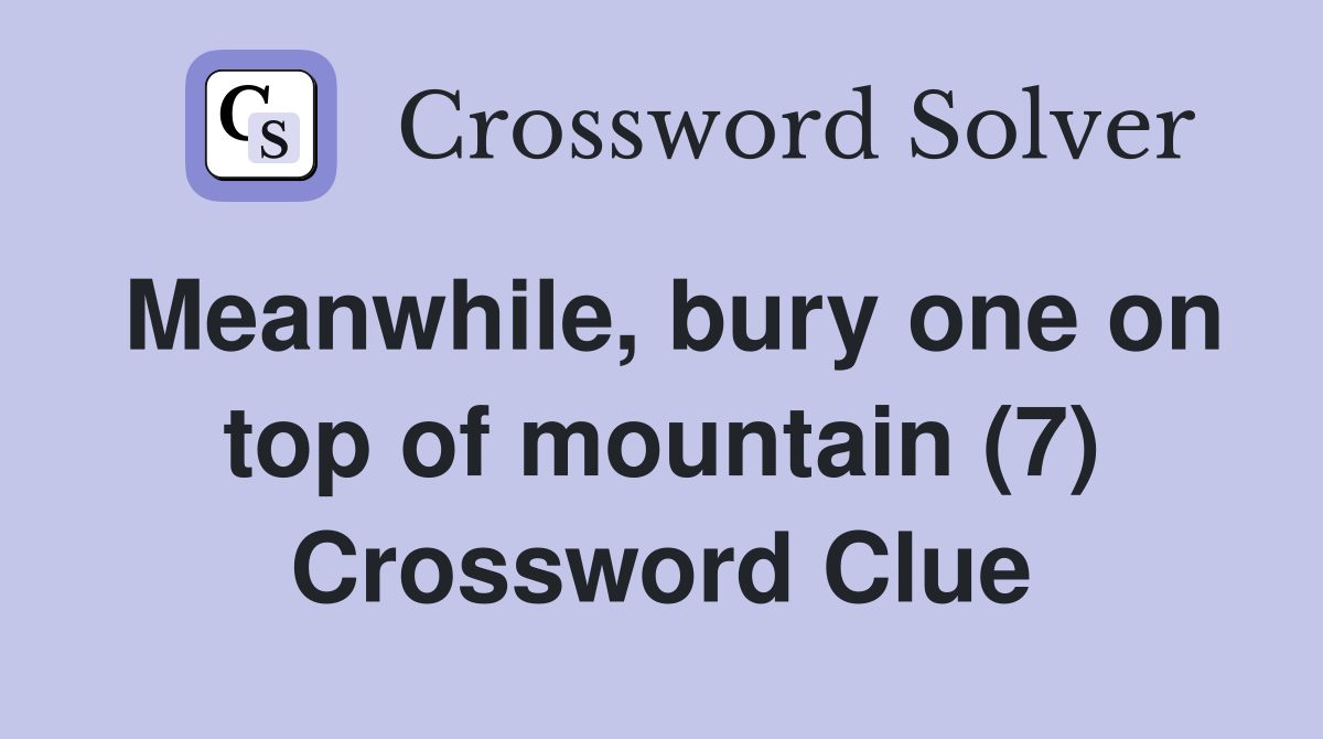 Meanwhile bury one on top of mountain (7) Crossword Clue Answers