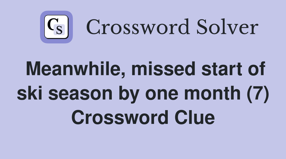 Meanwhile, missed start of ski season by one month (7) Crossword Clue