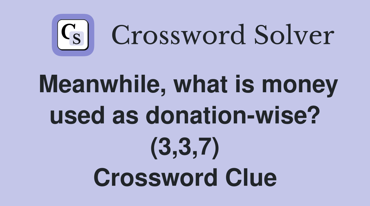 Meanwhile, what is money used as donation-wise? (3,3,7) Crossword Clue