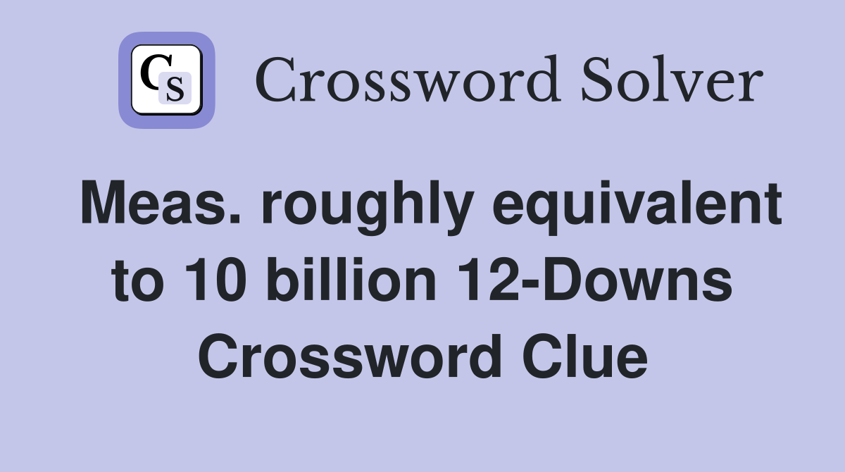 Meas. roughly equivalent to 10 billion 12-Downs Crossword Clue