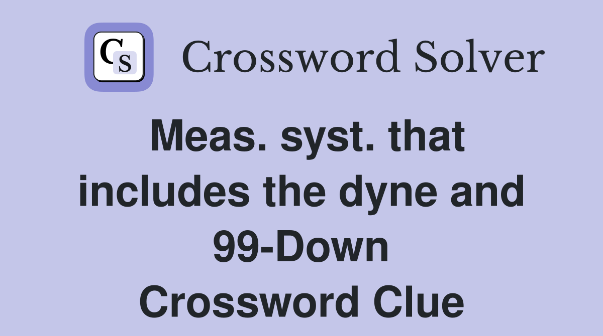 Meas. syst. that includes the dyne and 99-Down Crossword Clue