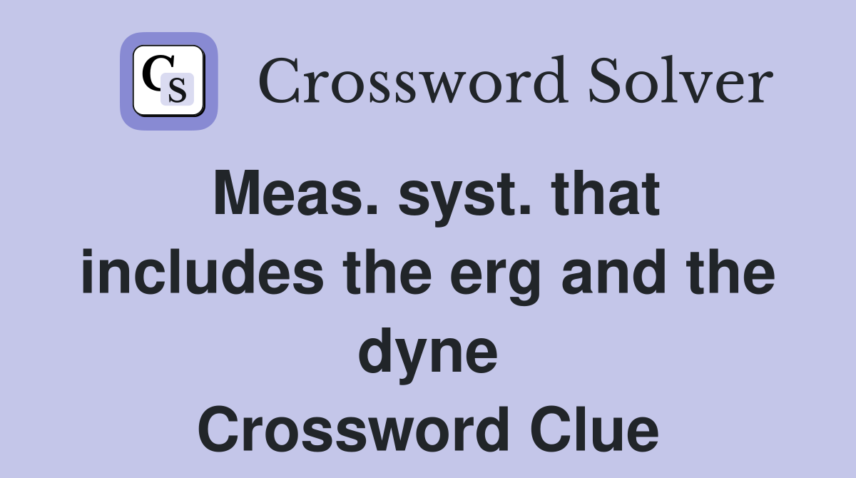 Meas. syst. that includes the erg and the dyne Crossword Clue