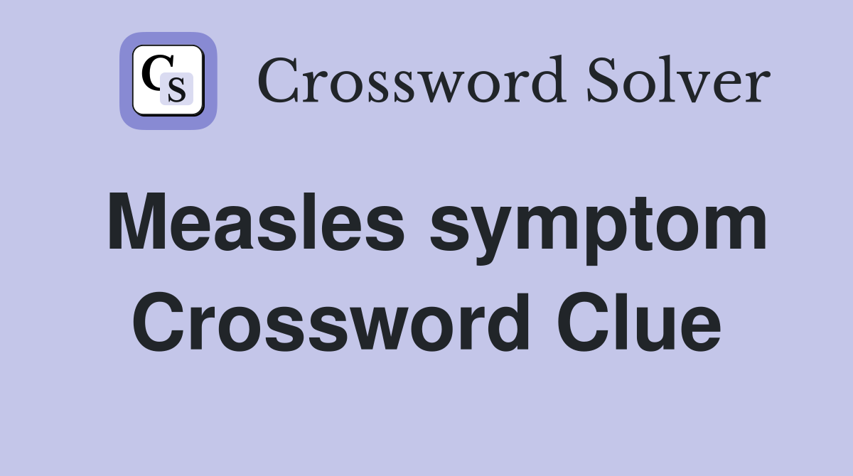 Measles symptom Crossword Clue