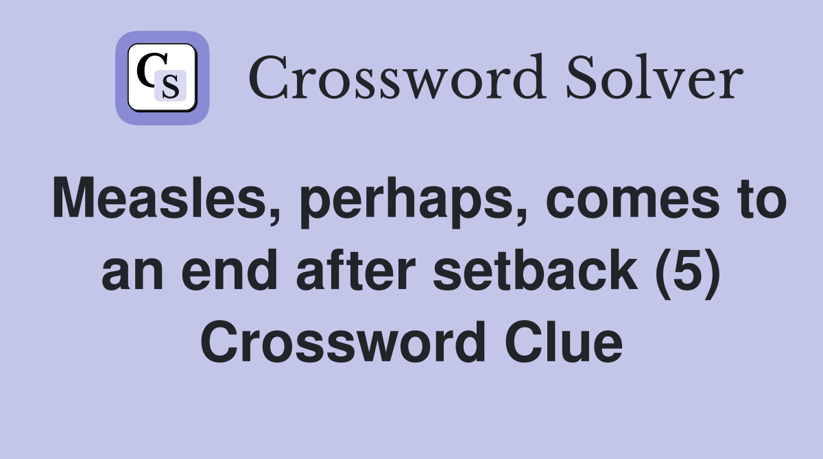Measles, perhaps, comes to an end after setback (5) Crossword Clue
