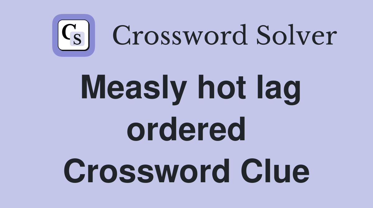 Measly hot lag ordered Crossword Clue