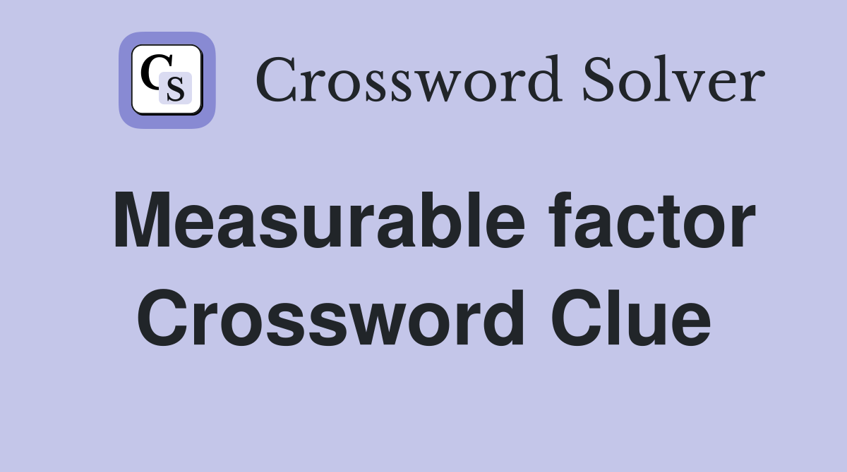 Measurable factor Crossword Clue