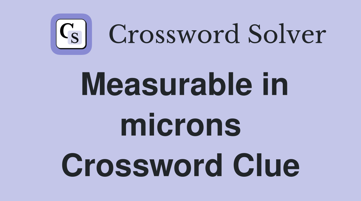 Measurable in microns Crossword Clue