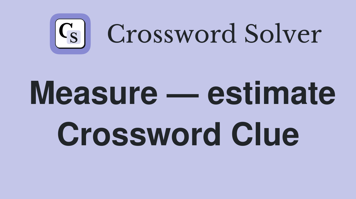 Measure — estimate Crossword Clue