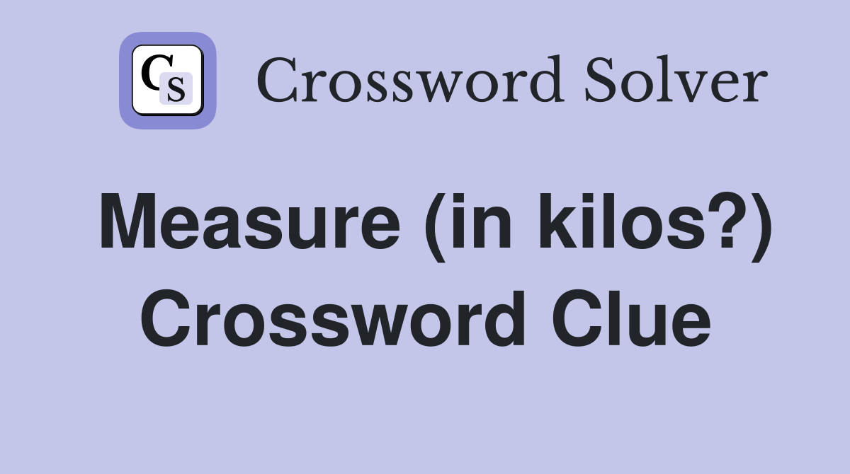 Measure (in kilos?) Crossword Clue