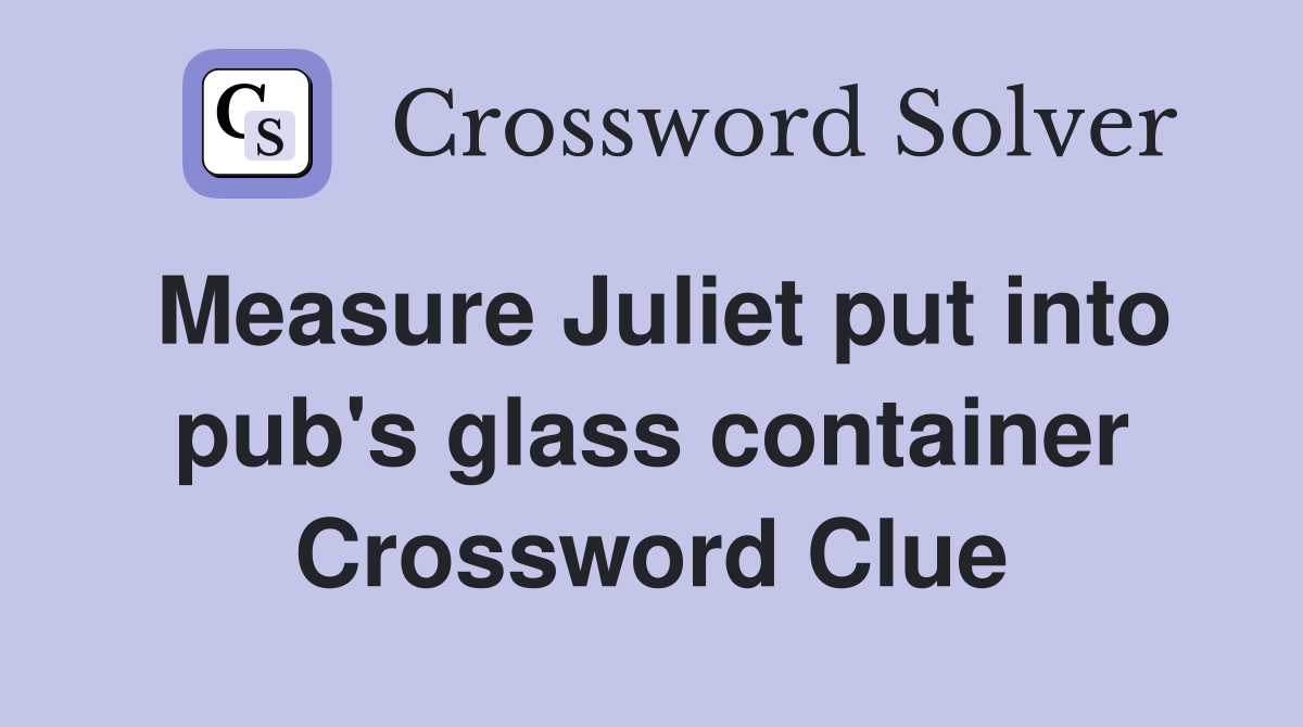 Measure Juliet put into pub's glass container Crossword Clue