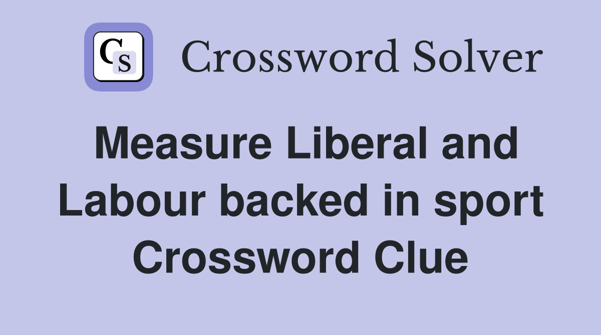 Measure Liberal and Labour backed in sport Crossword Clue