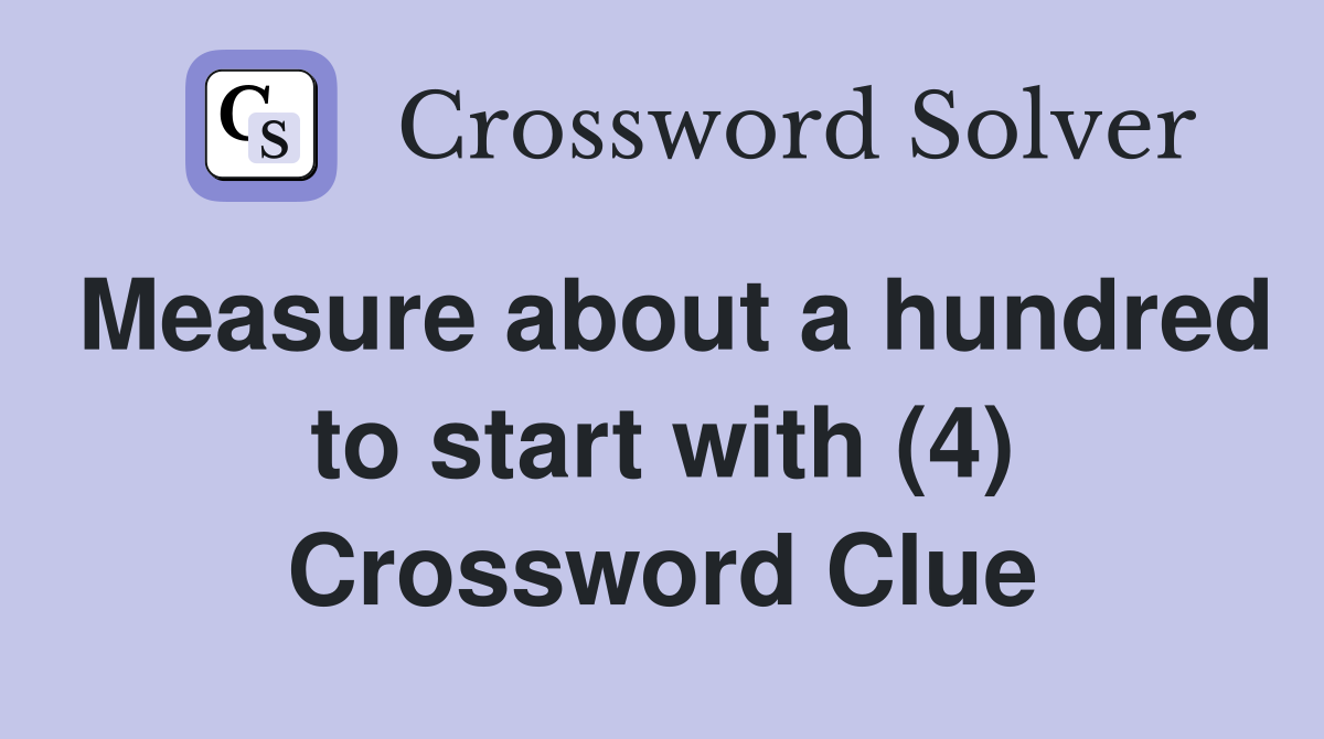 Measure about a hundred to start with (4) Crossword Clue
