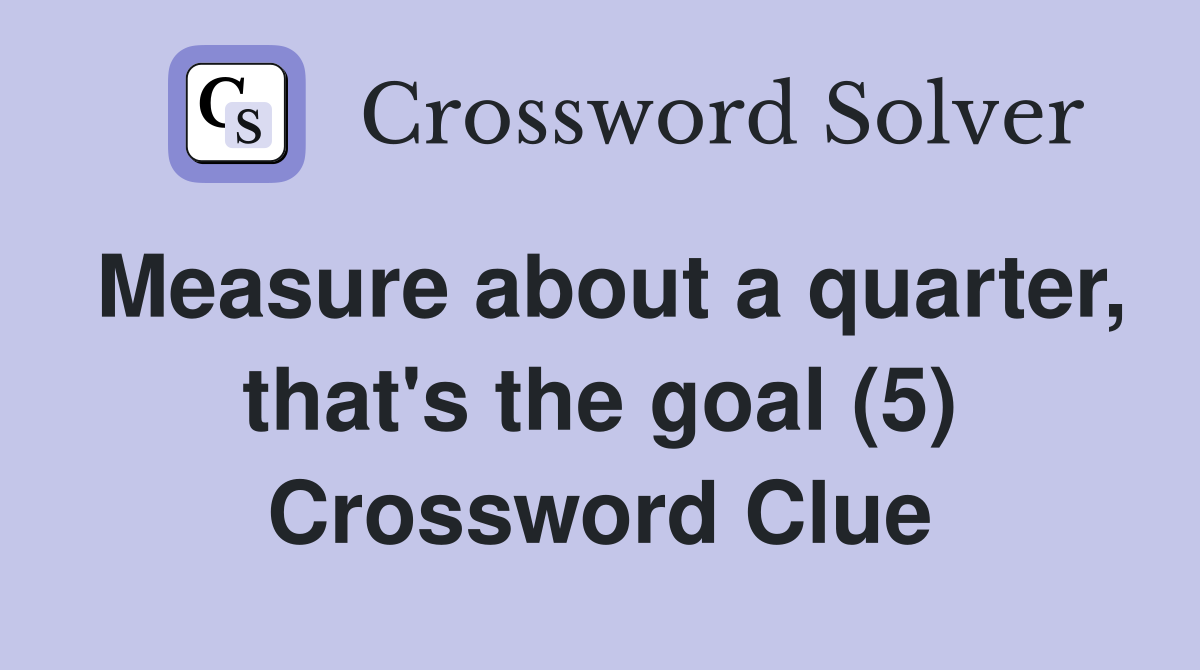 Measure about a quarter, that's the goal (5) Crossword Clue