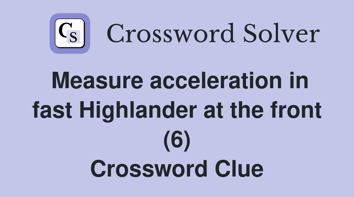 Measure acceleration in fast Highlander at the front (6) Crossword Clue