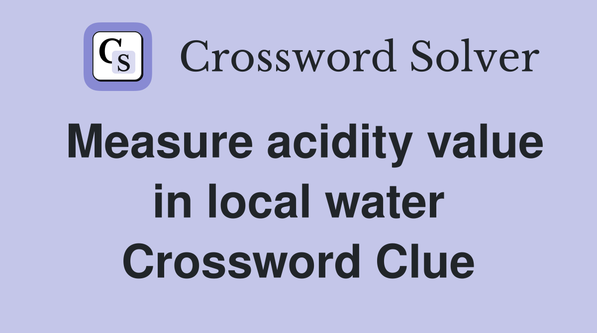 Measure acidity value in local water Crossword Clue