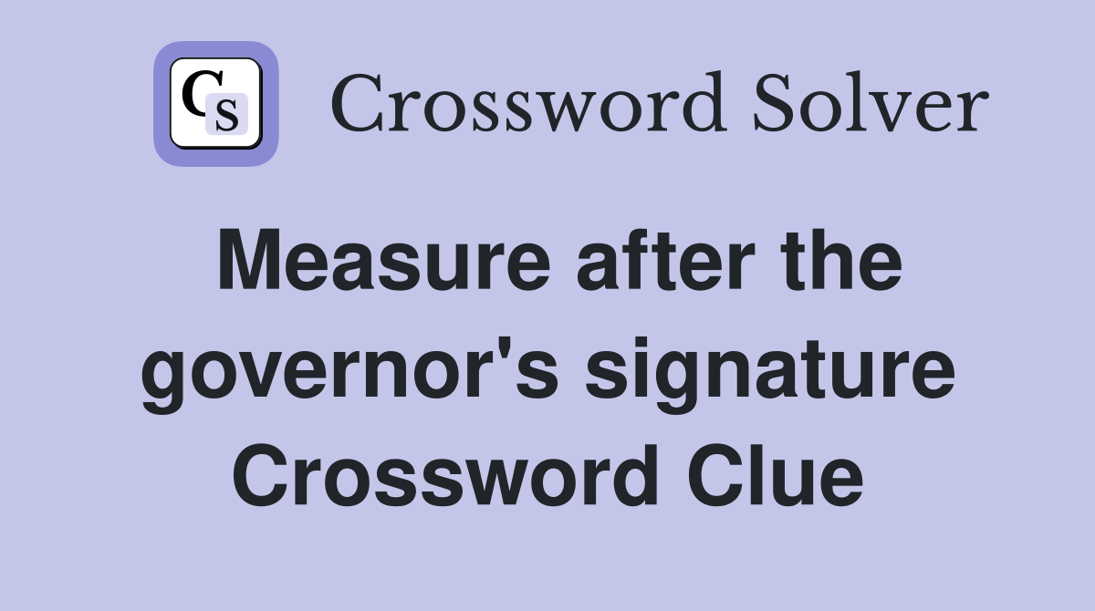 Measure after the governor's signature Crossword Clue