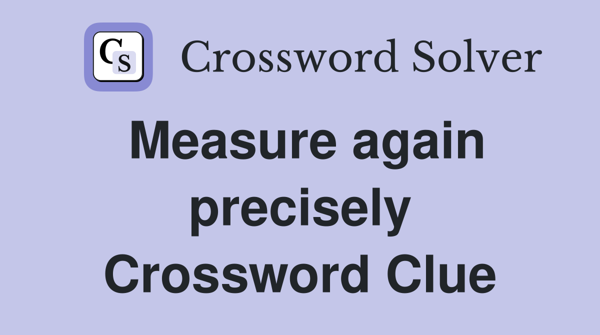 Measure again precisely Crossword Clue