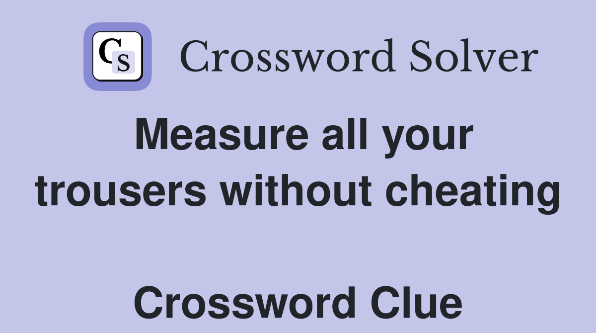 Measure all your trousers without cheating  Crossword Clue