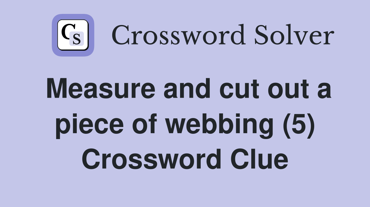 Measure and cut out a piece of webbing (5) Crossword Clue