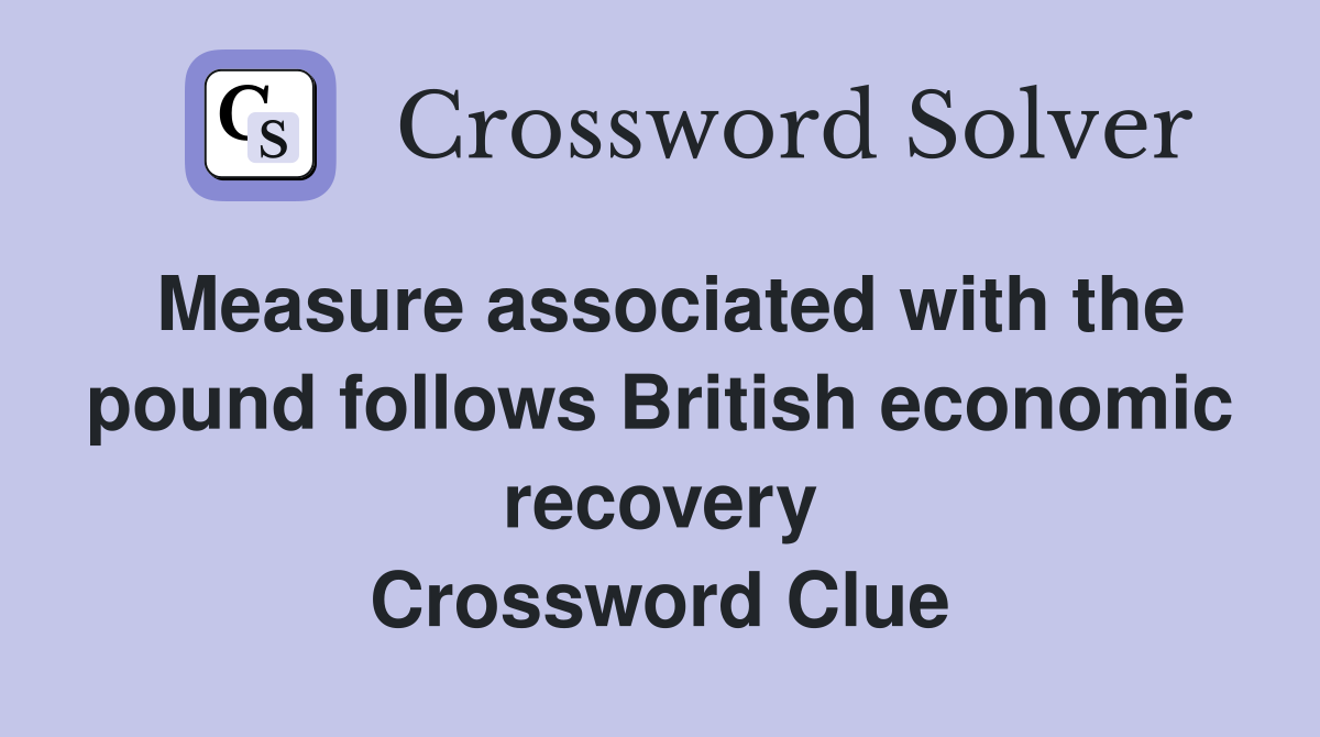 Measure associated with the pound follows British economic recovery Crossword Clue