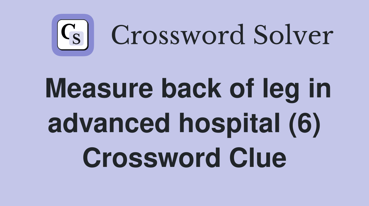 Measure back of leg in advanced hospital (6) Crossword Clue