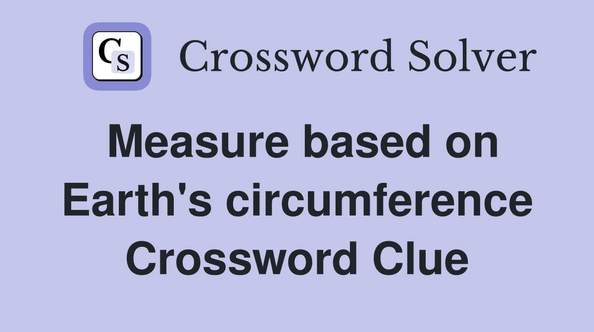 Measure based on Earth's circumference Crossword Clue