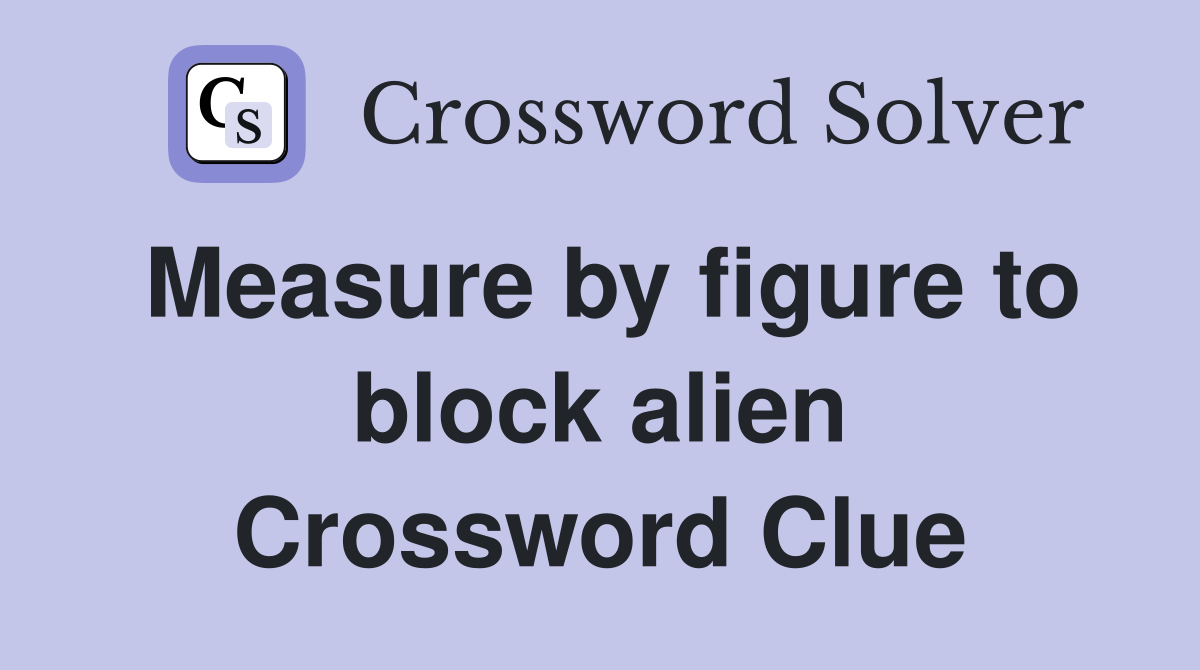 Measure by figure to block alien Crossword Clue