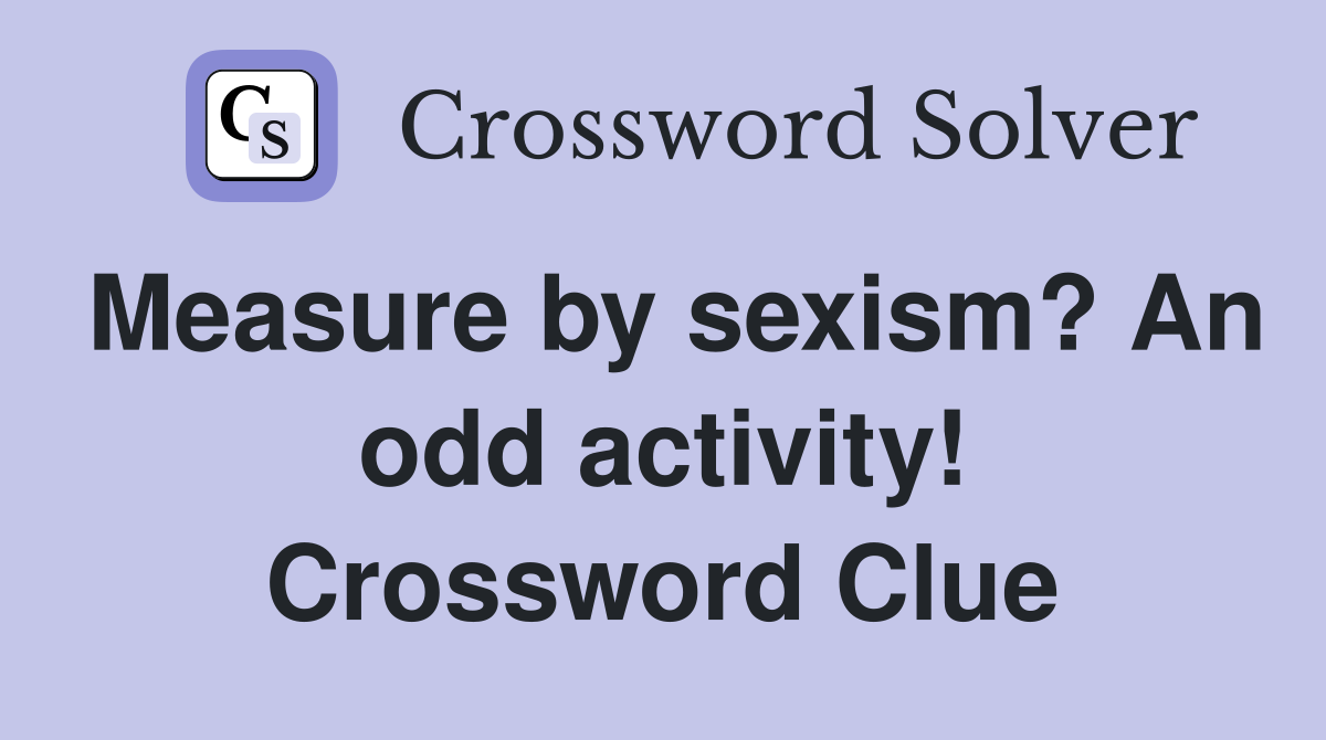 Measure by sexism? An odd activity! Crossword Clue
