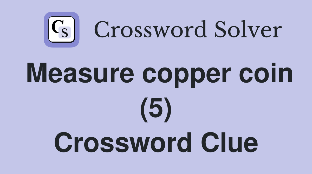 Measure copper coin (5) Crossword Clue