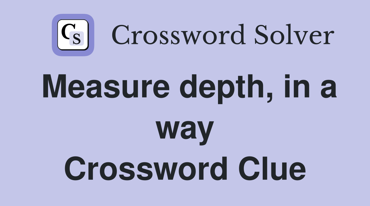 Measure depth, in a way Crossword Clue
