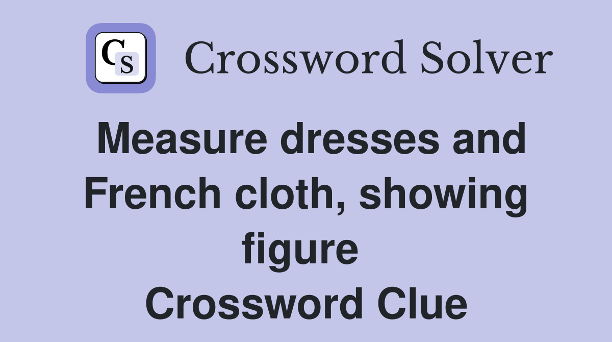 Measure dresses and French cloth, showing figure  Crossword Clue