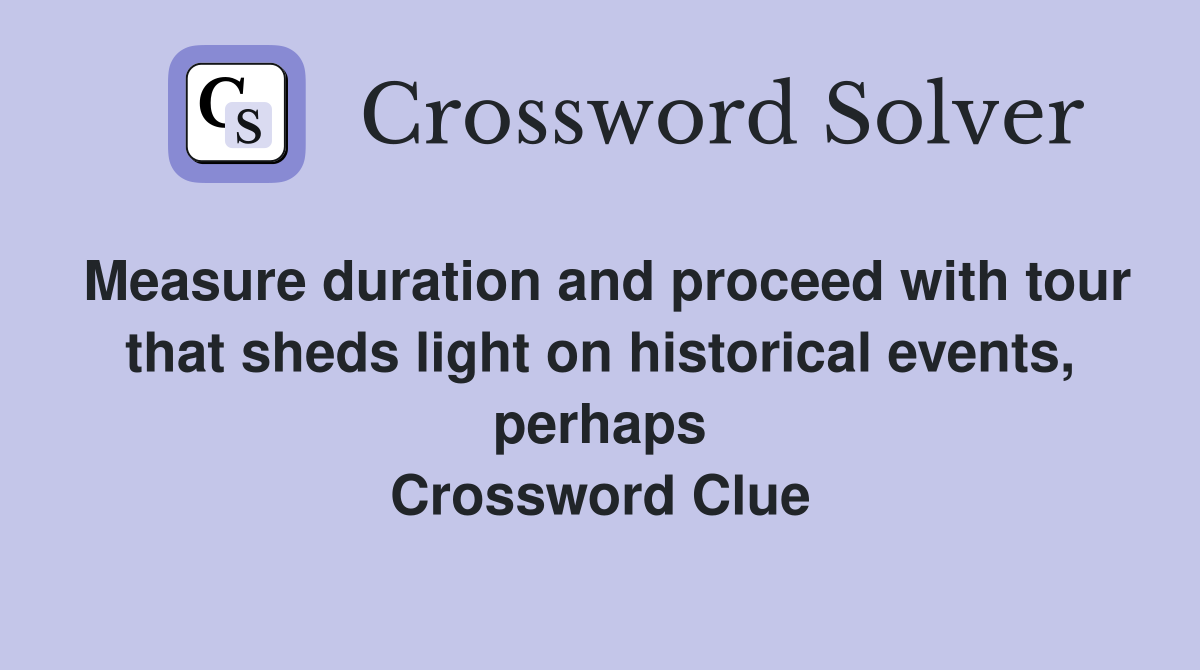 Measure duration and proceed with tour that sheds light on historical events, perhaps Crossword Clue