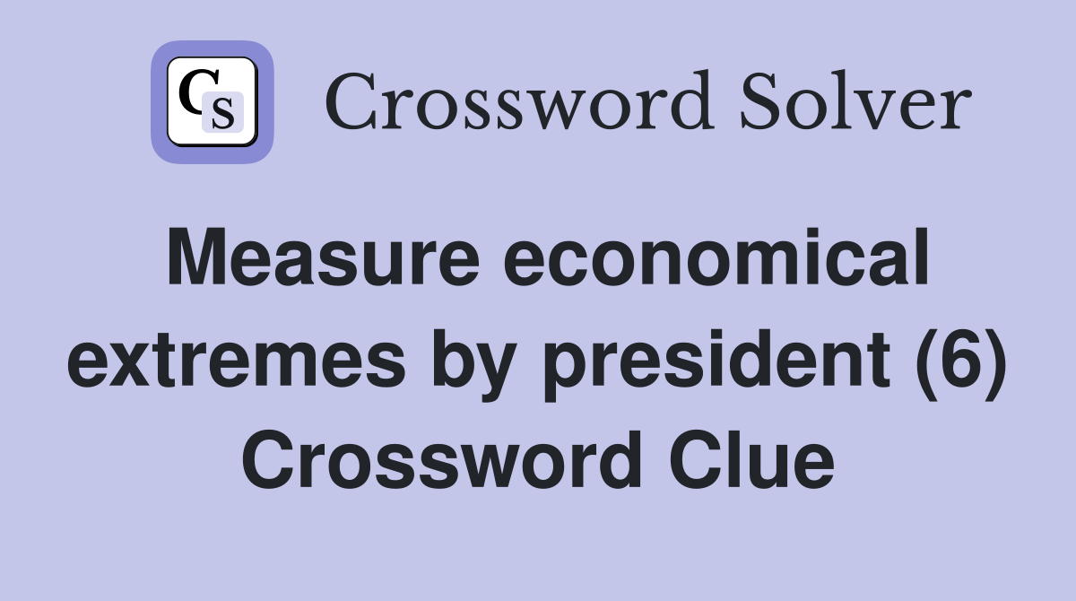 Measure economical extremes by president (6) Crossword Clue