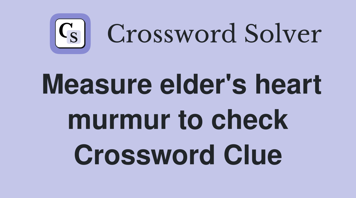 Measure elder's heart murmur to check Crossword Clue