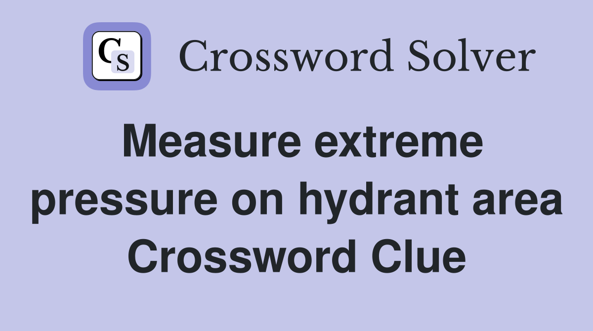 Measure extreme pressure on hydrant area Crossword Clue