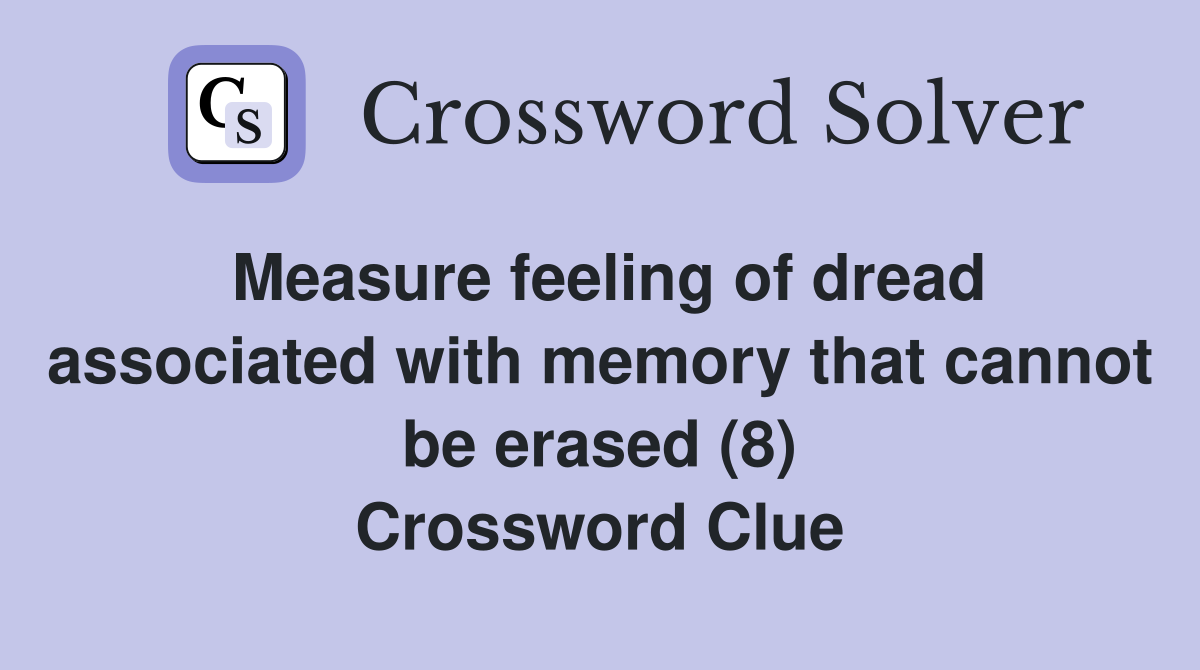 Measure feeling of dread associated with memory that cannot be erased (8) Crossword Clue