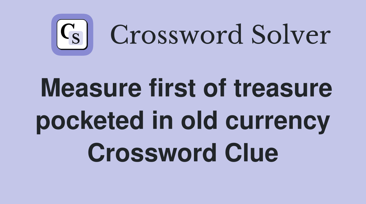 Measure first of treasure pocketed in old currency Crossword Clue