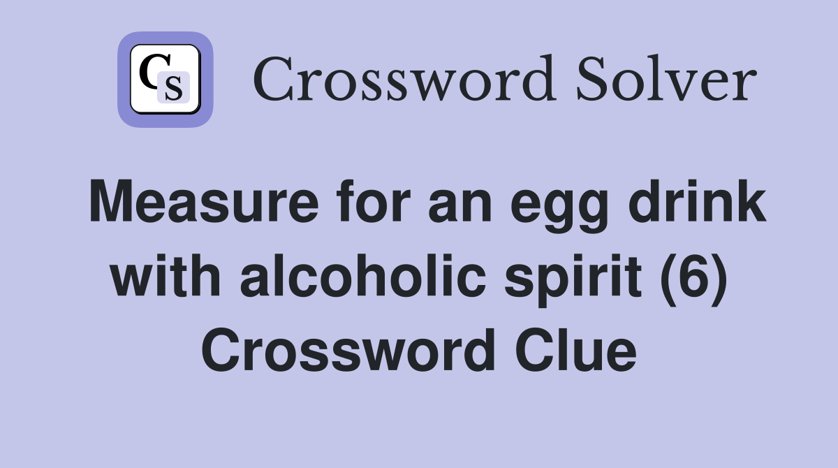 Measure for an egg drink with alcoholic spirit (6) Crossword Clue