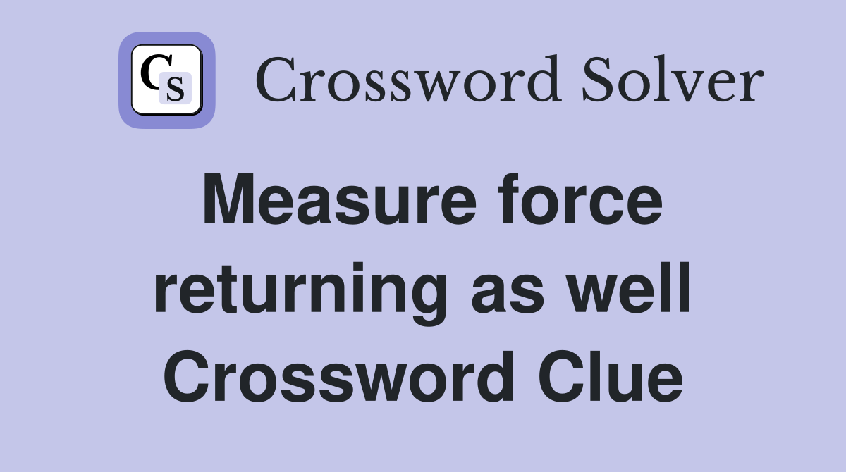 Measure force returning as well Crossword Clue