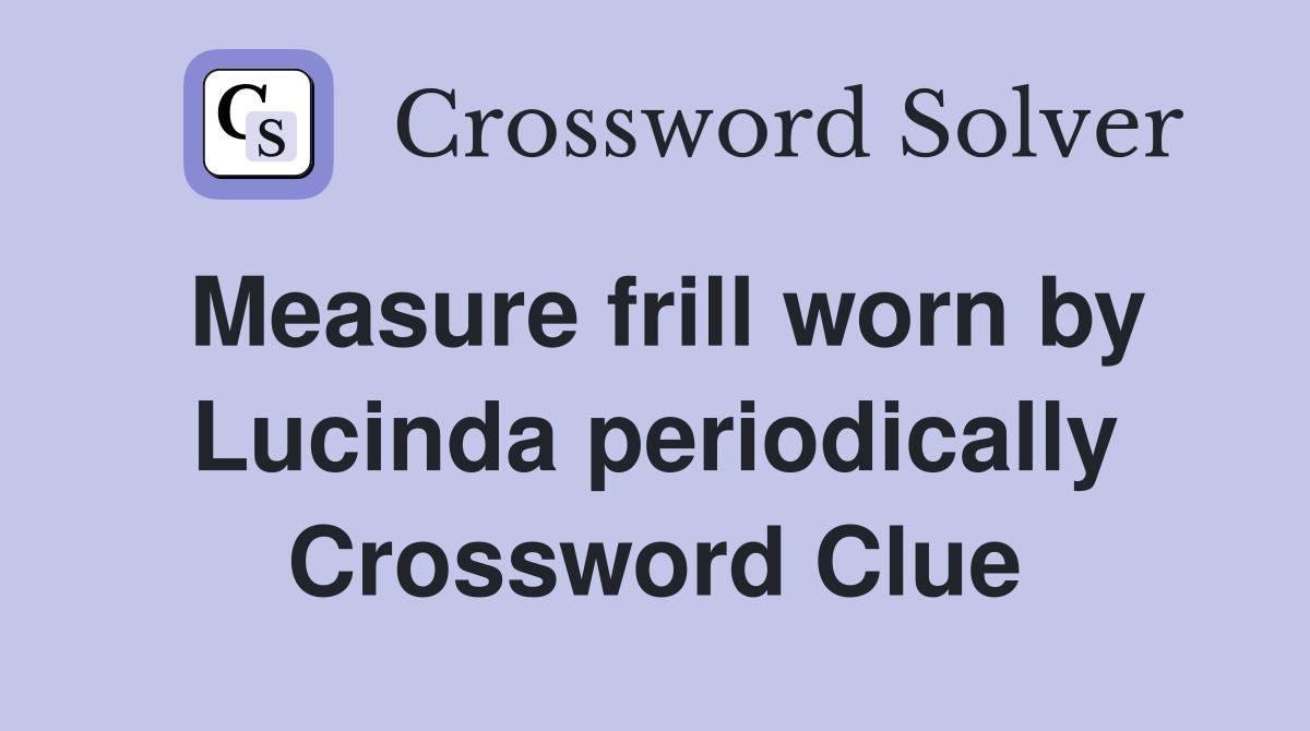 Measure frill worn by Lucinda periodically Crossword Clue