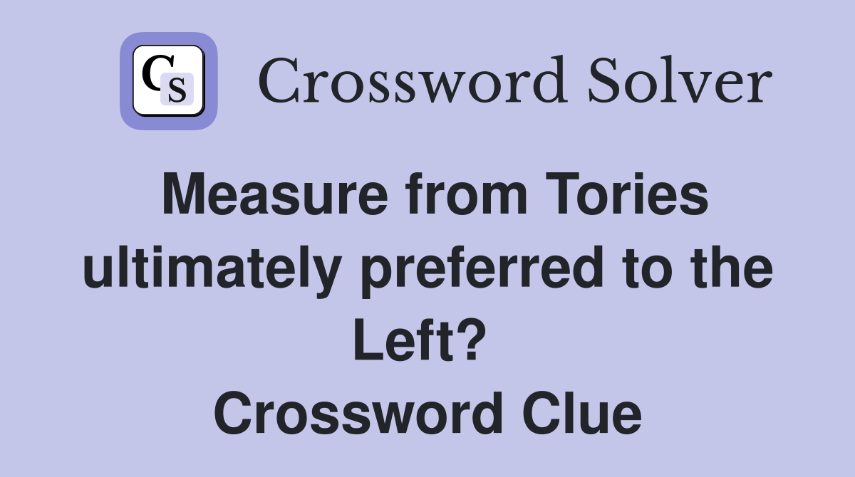 Measure from Tories ultimately preferred to the Left?  Crossword Clue
