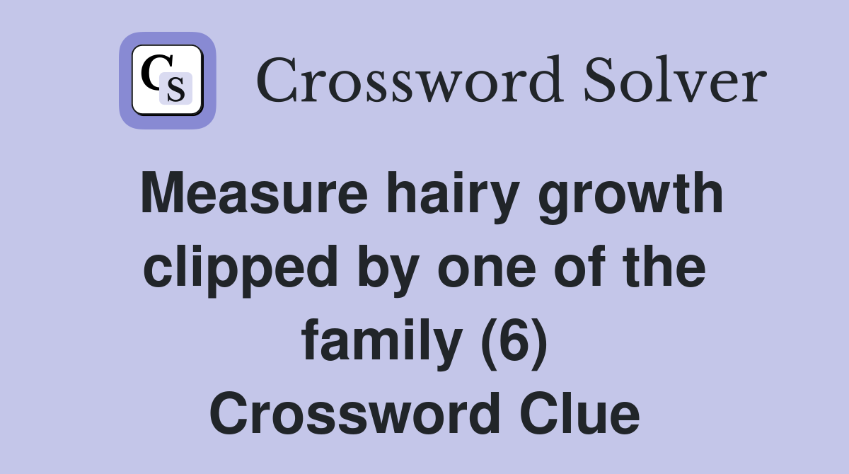 Measure hairy growth clipped by one of the family (6) Crossword Clue