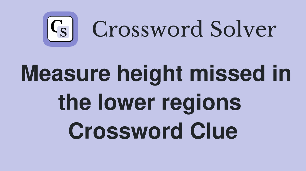 Measure height missed in the lower regions  Crossword Clue