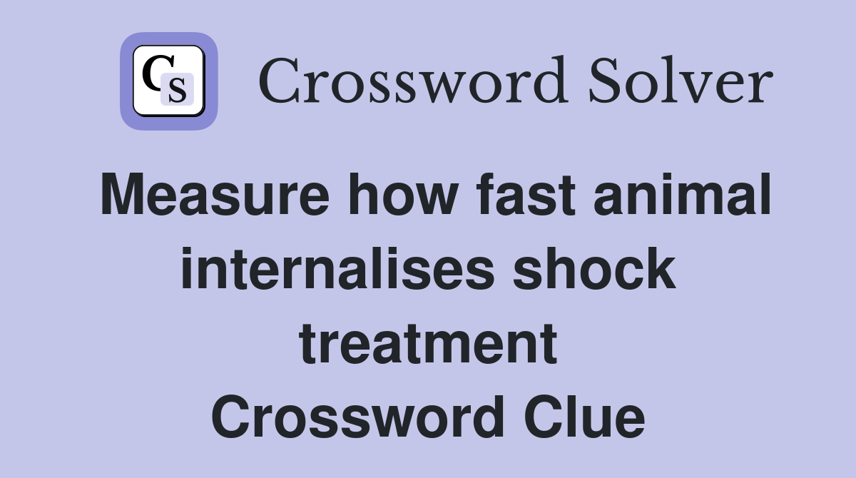 Measure how fast animal internalises shock treatment Crossword Clue