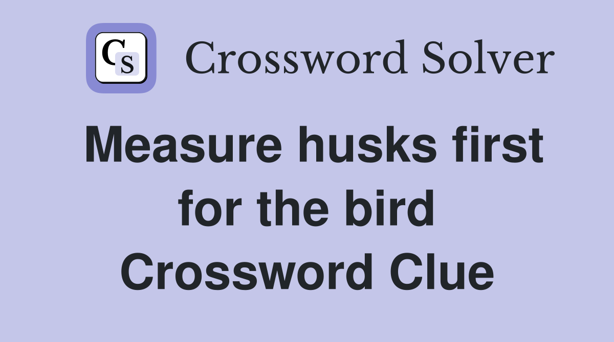 Measure husks first for the bird Crossword Clue