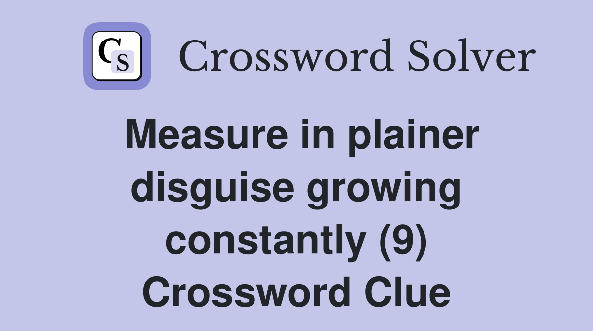 Measure in plainer disguise growing constantly (9) Crossword Clue