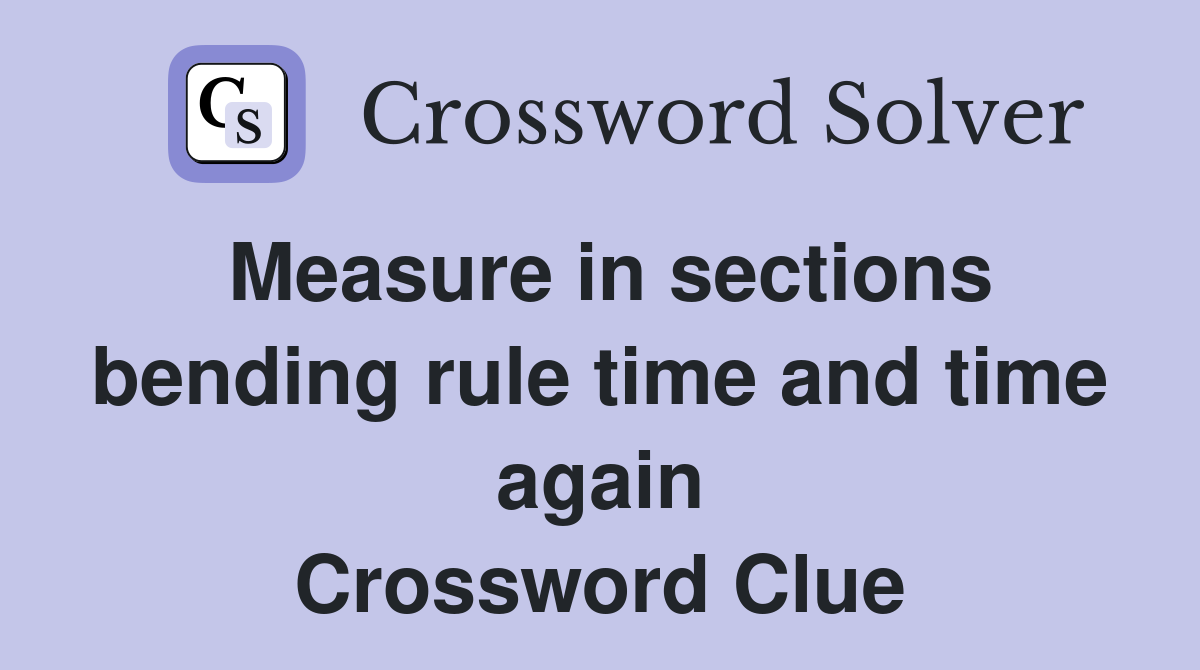 Measure in sections bending rule time and time again Crossword Clue